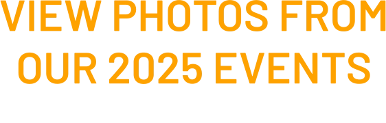 VIEW PHOTOS FROM OUR 2025 EVENTS  click here 