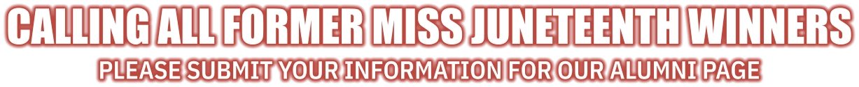 Calling all former Miss Juneteenth winners Please submit your information for our alumni page