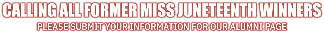 Calling all former Miss Juneteenth winners Please submit your information for our alumni page