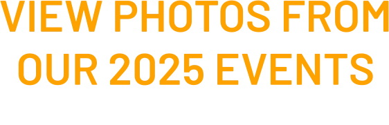VIEW PHOTOS FROM OUR 2025 EVENTS  click here 